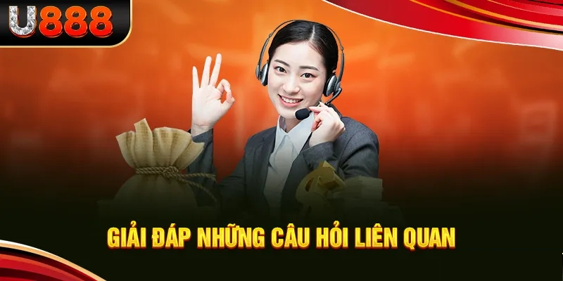 FAQ - Tổng hợp các câu hỏi thường gặp tại U888